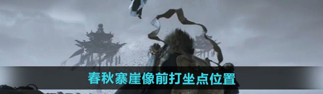 《黑神话悟空》春秋寨崖像前打坐点位置