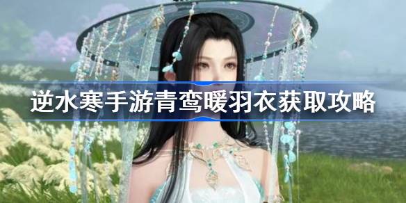 逆水寒手游青鸾暖羽衣怎么获取 逆水寒手游青鸾暖羽衣获取攻略