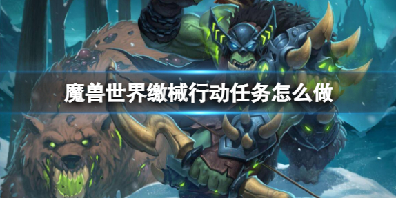 魔兽世界缴械行动任务怎么做-缴械行动任务完成方法