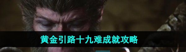 《黑神话悟空》黄金引路十九难成就攻略