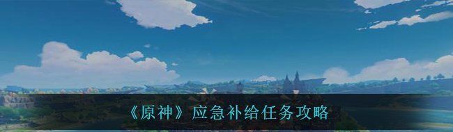 《原神》应急补给任务攻略